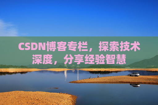 CSDN博客专栏，探索技术深度，分享经验智慧