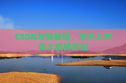 CSDN与博客园，技术人的两大精神家园