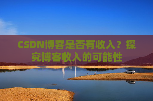 CSDN博客是否有收入?探究博客收入的可能性
