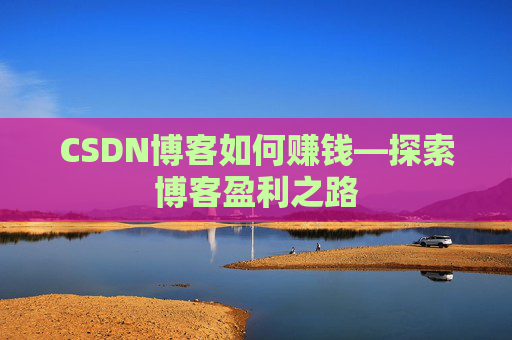 CSDN博客如何赚钱—探索博客盈利之路