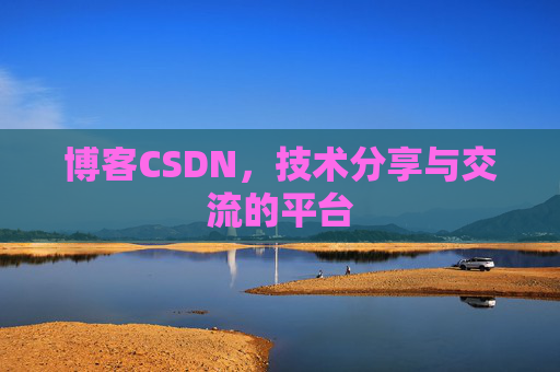 博客CSDN，技术分享与交流的平台